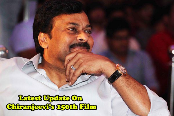 Latest Update On MegaStar Chiranjeevi's 150th Film